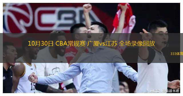  10月30日 CBA常规赛 广厦vs江苏 全场录像回放