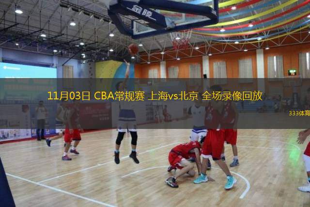  11月03日 CBA常规赛 上海vs北京 全场录像回放